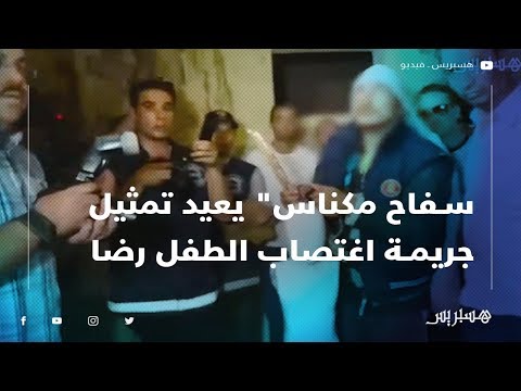 "سفاح مكناس" يعيد تمثيل جريمة اغتصاب الطفل رضا وقتله بوحشية.. ووالي أمن مكناس يكشف تفاصيل الحادث