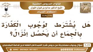 صورة [1124 -3022] هل يشترط لوجوب الكفارة بالجماع أن يحصل إنزال؟ - الشيخ صالح الفوزان