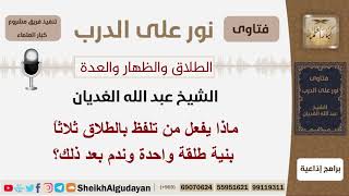 صورة ماذا يفعل من تلفظ بالطلاق ثلاثاً بنية طلقة واحدة وندم بعد ذلك؟ الشيخ الغديان - مشروع كبار العلماء
