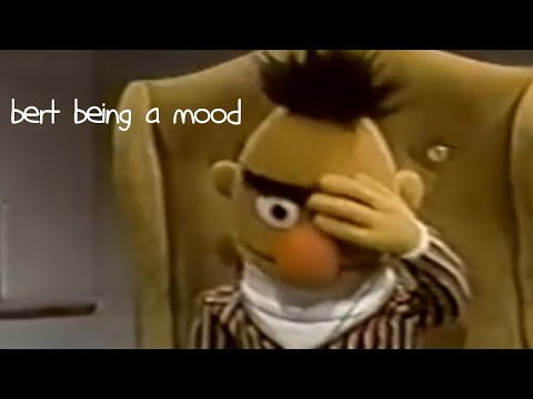 Bert Being a Mood for 10 Minutes "Straight"