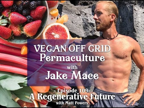 Episode 109 Vegan Off Grid Permaculture with Jake Mace | A Regenerative Future