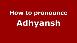 How to pronounce Adhyansh