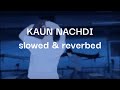 Kaun nachdi - slowed & reverbed