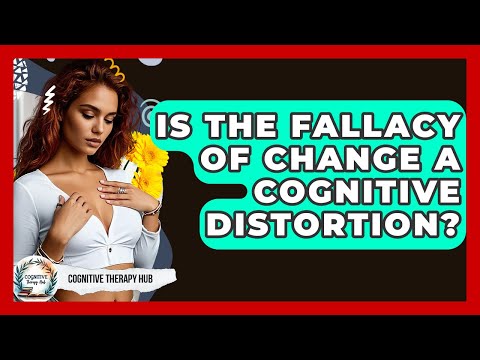 Is The Fallacy Of Change A Cognitive Distortion? - Cognitive Therapy Hub