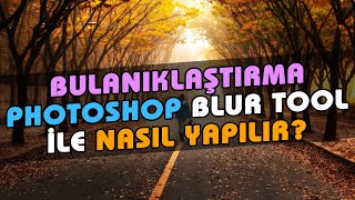 Photoshop Blur Tool Nasıl Kullanılır? Adobe Photoshop Resmi Bulanıklaştırma | Blur Yapma | 35. Ders