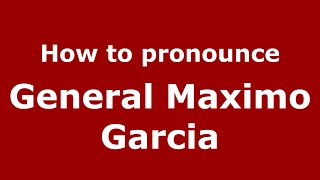 How to pronounce General Maximo Garcia