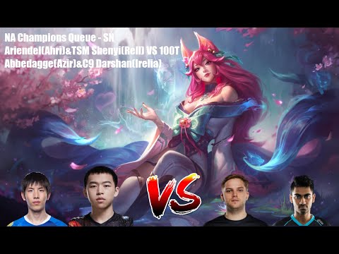 NA Champions Queue - SN Ariendel(Ahri)&TSM Shenyi(Rell) VS 100T Abbedagge(Azir)&C9 Darshan(Irelia)