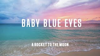 BABY BLUE EYES by A ROCKET TO THE MOON (lyric)