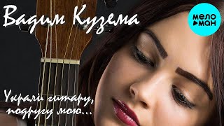 Вадим Кузема – Украли гитару, подругу мою... ❤️ ДУШЕВНЫЕ ПЕСНИ ШАНСОНА ❤️