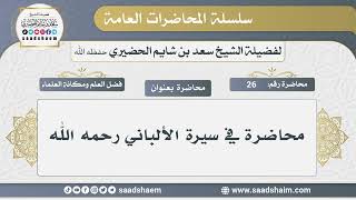 26 - محاضرة في سيرة الألباني رحمه الله - الشيخ سعد بن شايم الحضيري image