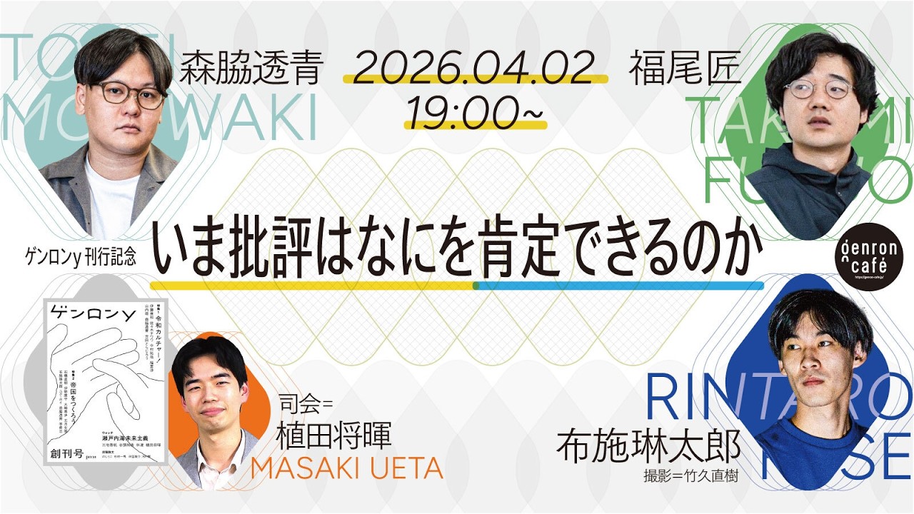 福尾匠×布施琳太郎×森脇透青　司会＝植田将暉　いま批評はなにを肯定できるのか @tweetingtakumi @rintarofuse @satodex @reRenaissancist #ゲンロン