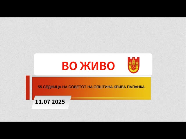 55 СЕДНИЦА НА СОВЕТОТ НА ОПШТИНА КРИВА ПАЛАНКА