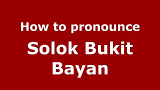 How to pronounce Solok Bukit Bayan