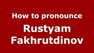 How to pronounce Rustyam Fakhrutdinov