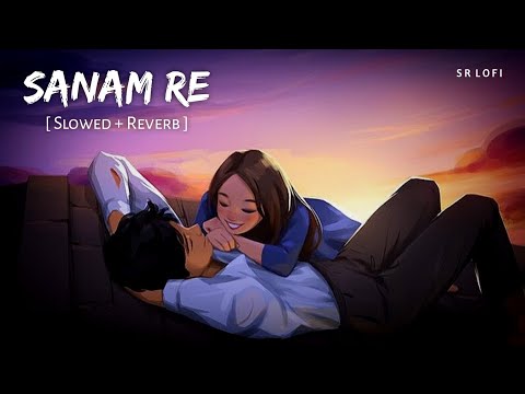 Sanam Re (Slowed + Reverb) | Arijit Singh, Mithoon | SR Lofi