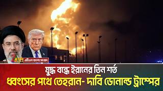যুদ্ধ বন্ধে ইরানের তিন শর্ত। ধ্বং'সে'র পথে তেহরান- দাবি ডোনাল্ড ট্রাম্পের | Iran | US | Conflict