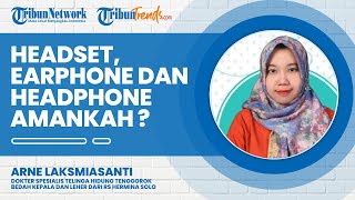 Di antara Headset, Earphone, dan Headphone Mana yang Lebih baik dan Lebih Aman untuk Digunakan?
