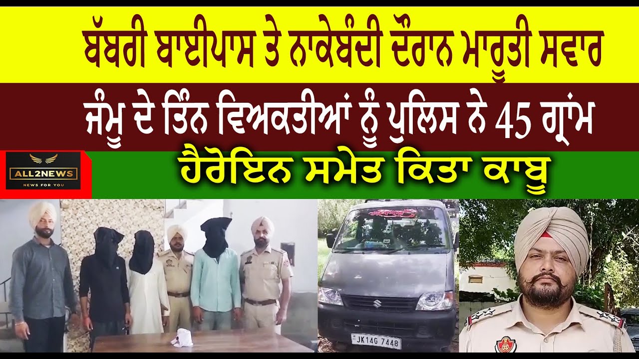 ਬੱਬਰੀ ਬਾਈਪਾਸ ਤੇ ਨਾਕੇਬੰਦੀ ਦੌਰਾਨ ਮਾਰੂਤੀ ਸਵਾਰ  ਜੰਮੂ ਦੇ ਤਿੰਨ ਵਿਅਕਤੀਆਂ ਨੂੰ ਪੁਲਿਸ ਨੇ 45 ਗ੍ਰਾਂਮ  ਚਿੱਟੇ  ਸਮੇਤ ਕਿਤਾ ਕਾਬੂ