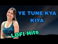 YE TUNE KYA KIYA LOFI Hits