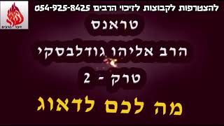 הרב אליהו גודלבסקי |  טראנס מה לכם לדאוג