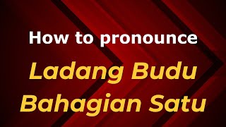 How to pronounce Ladang Budu Bahagian Satu