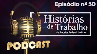 Podcast - Histórias de Trabalho da Receita Federal - EP 50