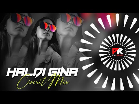 HALDI GINA - CIRCUIT MIX || DJ PRASHANT x DJ SIBU x PK REMIX OFFICIAL