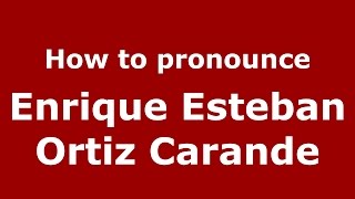 How to pronounce Enrique Esteban Ortiz Carande