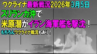 【ウクライナ戦況】26年3月5日。【イラン戦況・ウクライナ戦況】スリランカ沖で米原潜がイラン外洋艦を撃沈！もちろんウクライナ戦況もあり！