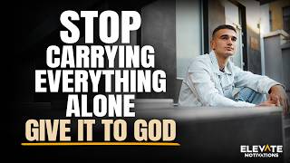 Stop Carrying Everything Alone, Give It to God | Christian Motivation