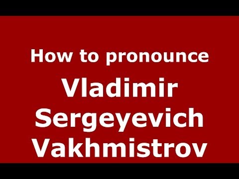 How to pronounce Vladimir Sergeyevich Vakhmistrov (Russian/Russia) - PronounceNames.com