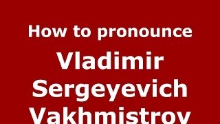 How to pronounce Vladimir Sergeyevich Vakhmistrov