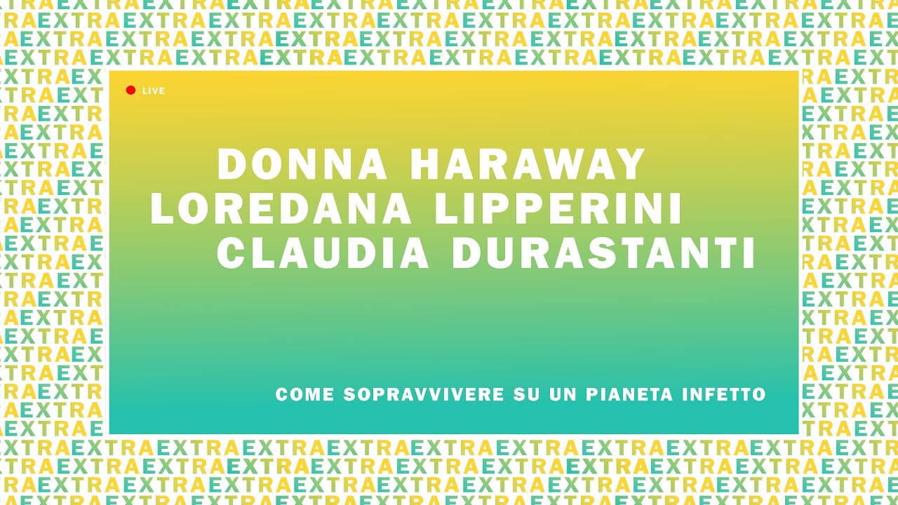 Donna Haraway + C. Durastanti + L. Lipperini: come sopravvivere su un pianeta infetto | #SalToEXTRA