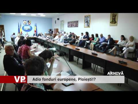 Adio fonduri europene, Ploiești!?