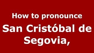 How to pronounce San Cristóbal De Segovia,