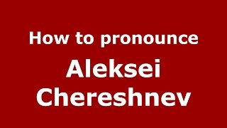 How to pronounce Aleksei Chereshnev
