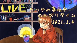 たつやの真夜中のんびりタイム 2021.2.4