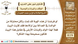 صورة 10085 - حكم هبت الوالدة لأخد افرادها شيئا دون الأخرين  - نور على الدرب