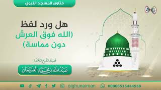 هل ورد لفظ (الله فوق العرش)دون مماسة؟ | الشيخ عبدالله الغنيمان image