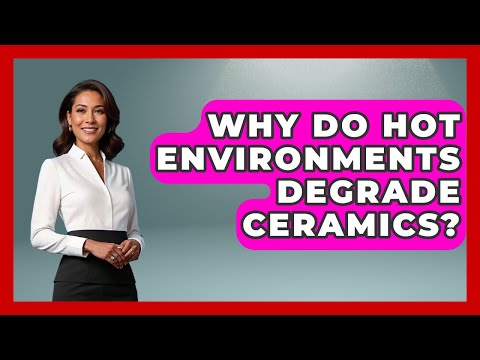 Why Do Hot Environments Degrade Ceramics? - How Things Break