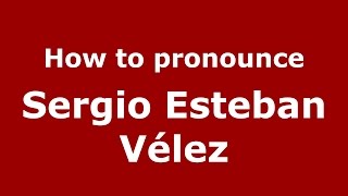 How to pronounce Sergio Esteban Vélez