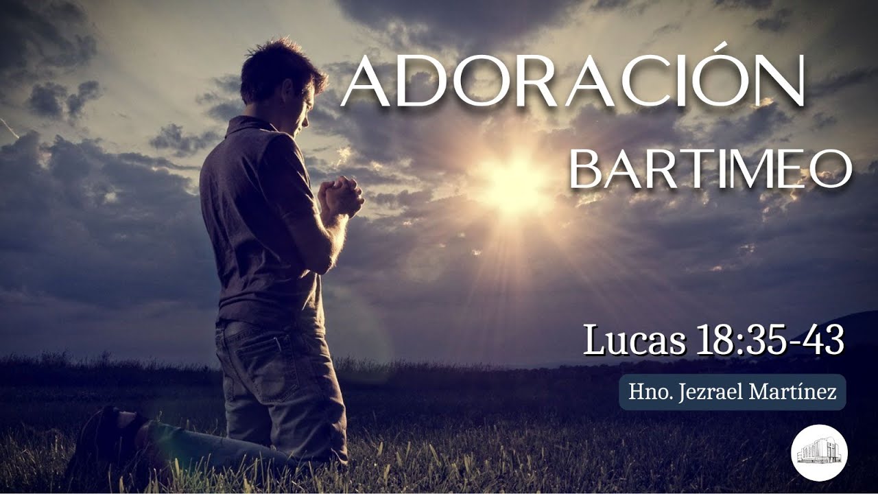 Adoración: "Bartimeo" Lc. 18:35-43