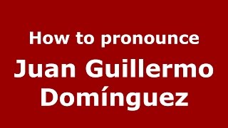 How to pronounce Juan Guillermo Domínguez