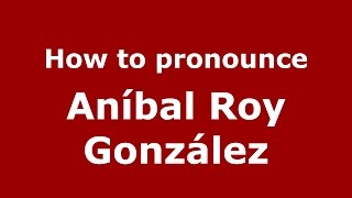 How to pronounce Aníbal Roy González