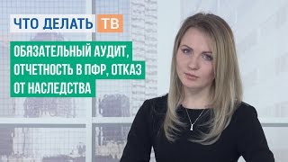 Обязательный аудит, отчетность в ПФР, отказ от наследства