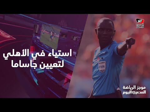 استياء في الأهلي بعد تعيين «جاساما» حكما لمباراته مع الوداد