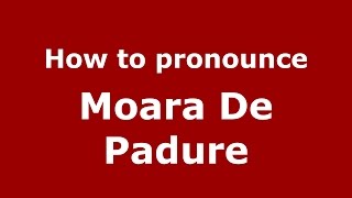 How to pronounce Moara De Pădure