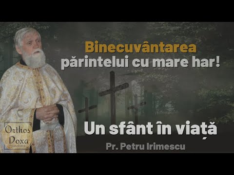 Binecuvântarea părintelui cu mare har! - Un sfânt în viață: Pr. Petru Irimescu