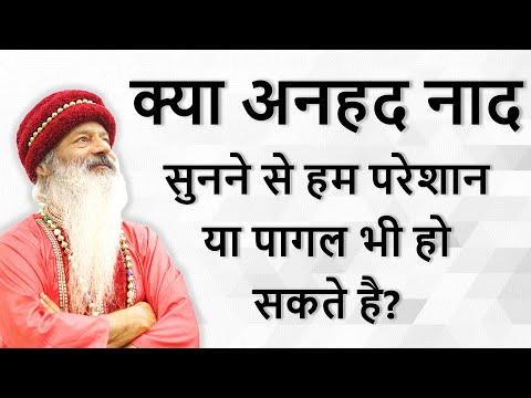 क्या अनहद नाद सुनने से आदमी परेशान या पागल भी हो सकता है? एकात्मीयता कैसे साधें?