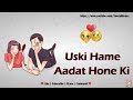 Uski Hame Aadat Hone Ki